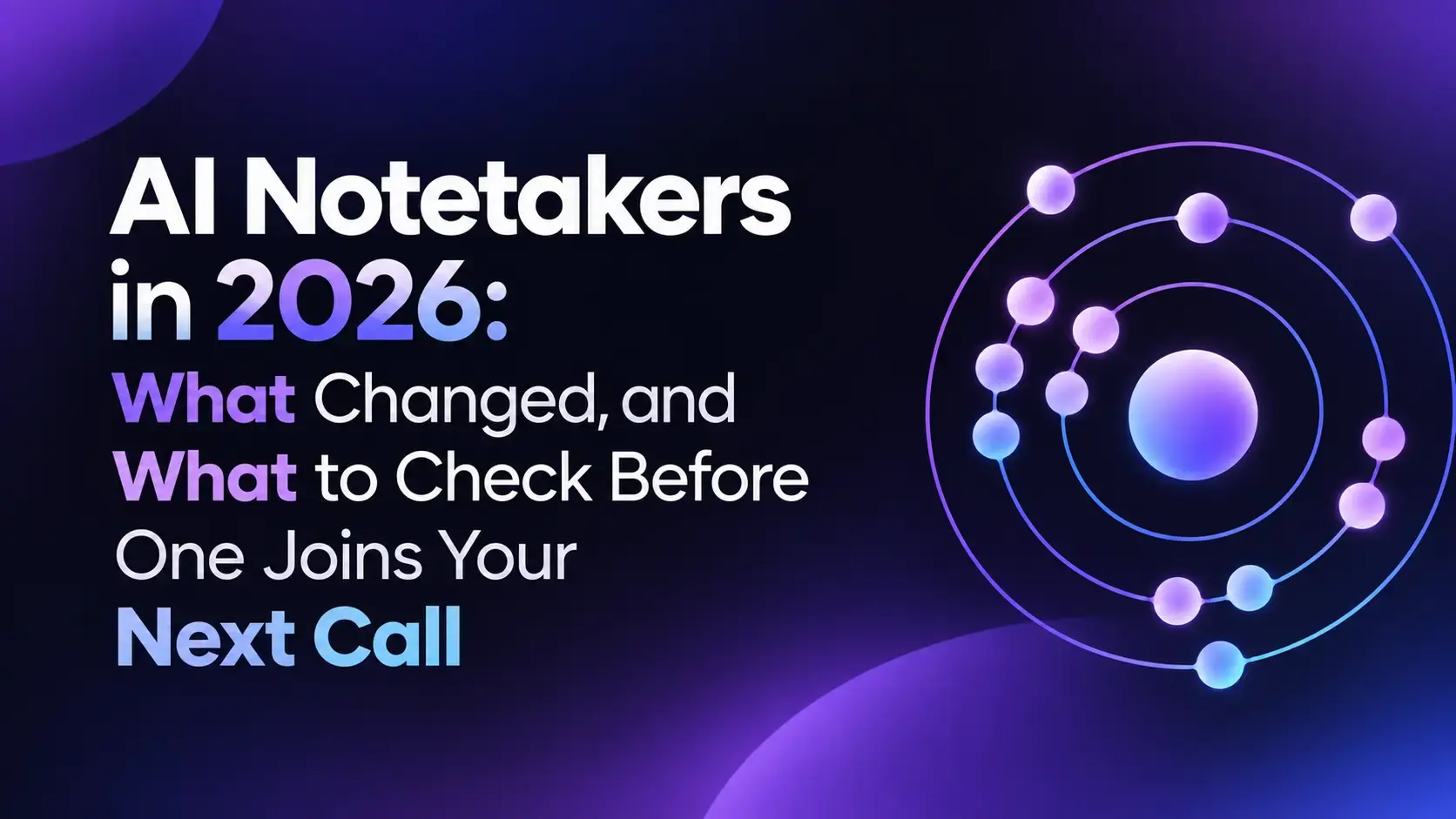 AI Notetakers in 2026: What Changed, and What to Check Before One Joins Your Next Call